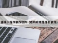 江门连线小程序制作软件（连线应用是什么软件）
