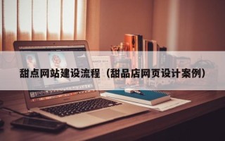 江门甜点网站建设流程（甜品店网页设计案例）