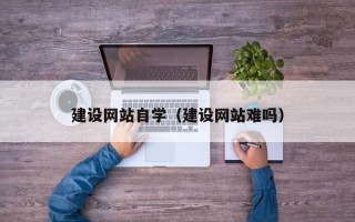 江门建设网站自学（建设网站难吗）