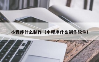 江门小程序什么制作（小程序什么制作软件）