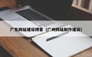 江门广东网站建设博客（广州网站制作建设）