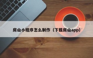 江门房山小程序怎么制作（下载房山app）