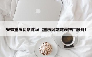 江门安徽重庆网站建设（重庆网站建设推广服务）