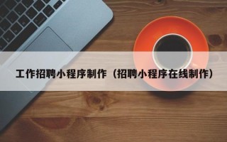 江门工作招聘小程序制作（招聘小程序在线制作）