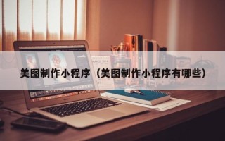 江门美图制作小程序（美图制作小程序有哪些）
