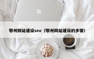 江门鄂州网站建设seo（鄂州网站建设的步骤）