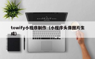 江门towify小程序制作（小程序头像图片生成）