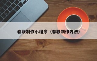 江门春联制作小程序（春联制作方法）