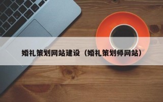 江门婚礼策划网站建设（婚礼策划师网站）